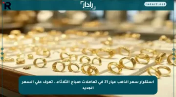 استقرار سعر الذهب عيار 21 في تعاملات صباح الثلاثاء.. تعرف على السعر الجديد
